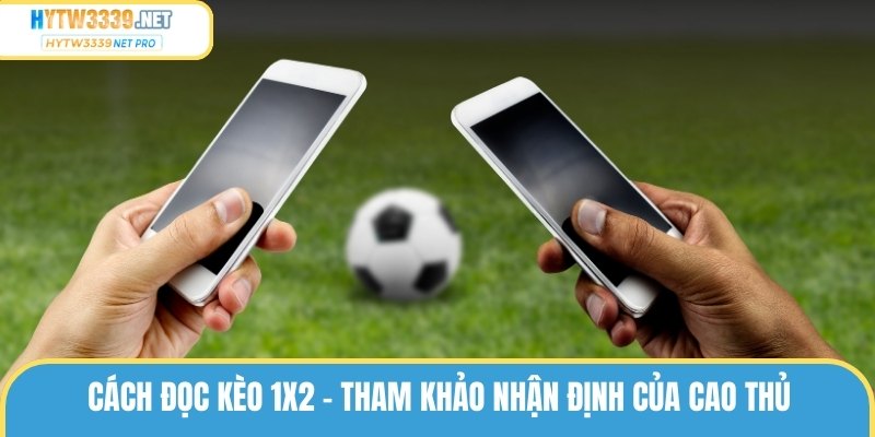 Cách đọc kèo 1x2 - Tham khảo nhận định của cao thủ