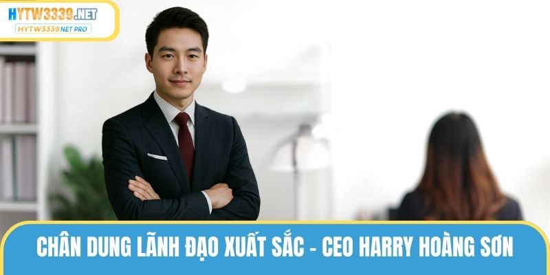 Chân dung lãnh đạo xuất sắc - CEO Harry Hoàng Sơn