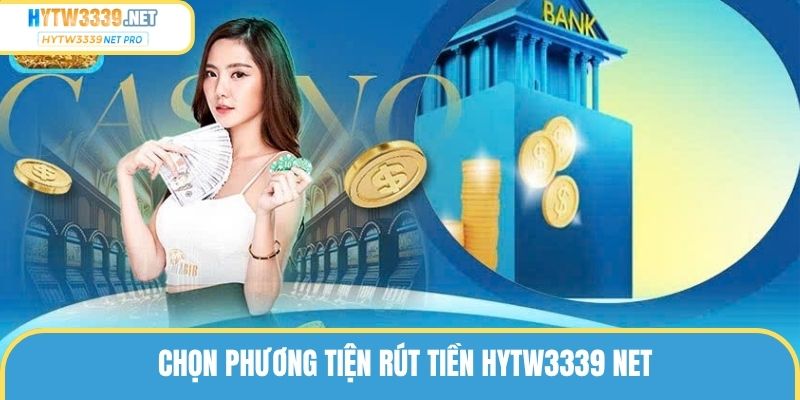 Chọn phương tiện rút tiền hytw3339 net