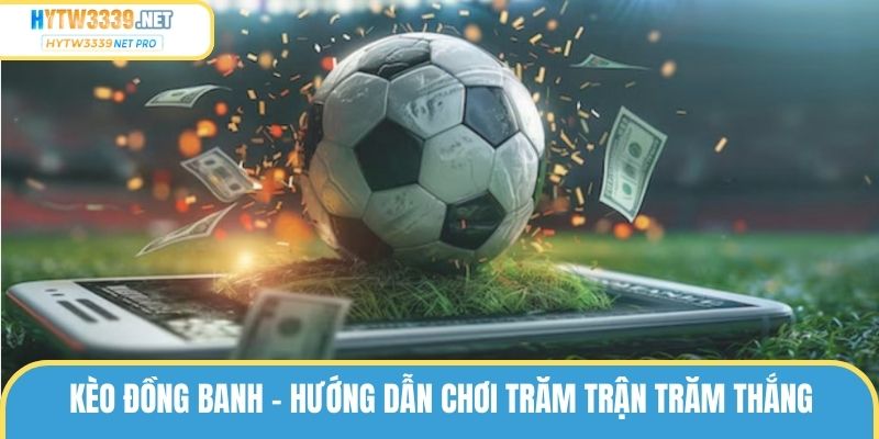 Kèo Đồng Banh – Hướng Dẫn Chơi Trăm Trận Trăm Thắng
