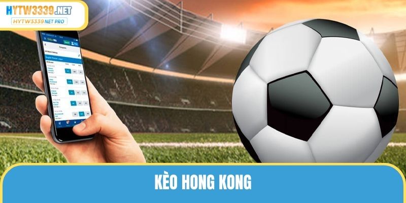 Kèo Hong Kong – Cách Vào Tiền Kèo Bất Bại, Đỉnh Cao