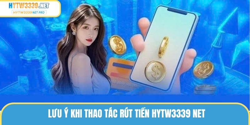 Lưu ý khi thao tác rút tiền hytw3339net pro
