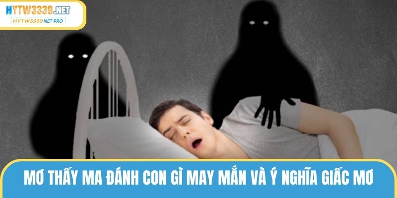 Mơ Thấy Ma Đánh Con Gì May Mắn Và Giải Mã Giấc Mơ