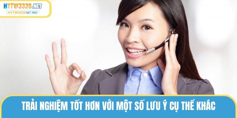 Trải nghiệm tốt hơn với một số lưu ý cụ thể khác